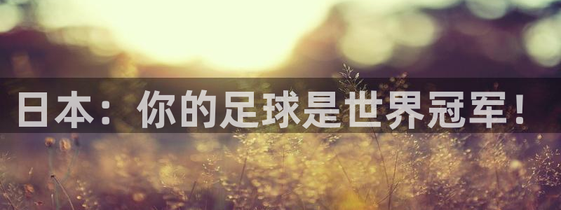 球王会体育：日本：你的足球是世界冠军！