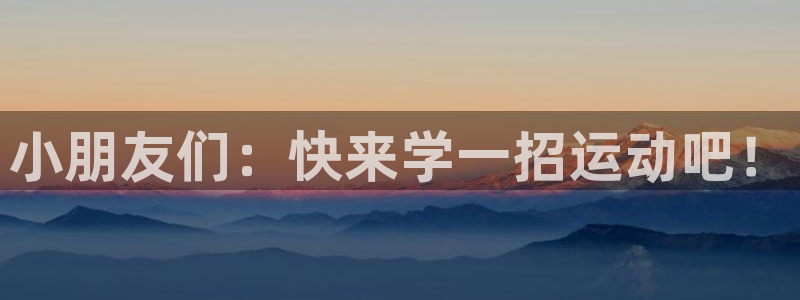 球王会体育：小朋友们：快来学一招运动吧！