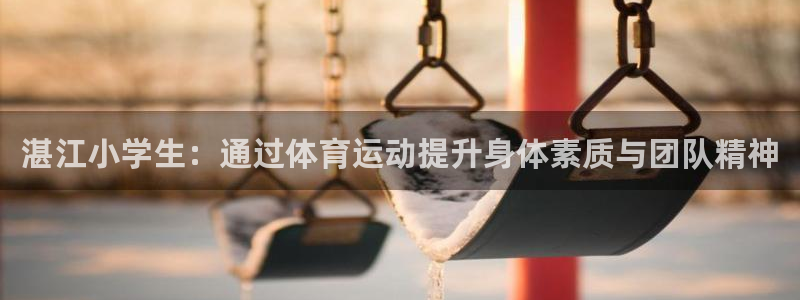 球王会体育：湛江小学生：通过体育运动提升身体素质与团队精神