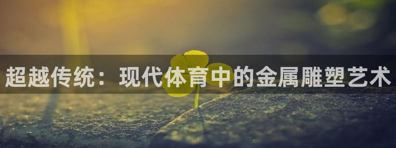 球王会体育：超越传统：现代体育中的金属雕塑艺术