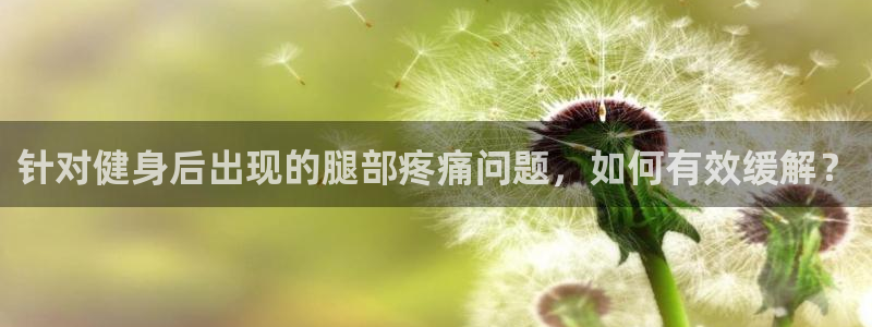 球王会体育：针对健身后出现的腿部疼痛问题，如何有效缓解？