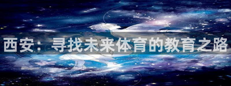 球王会体育：西安：寻找未来体育的教育之路