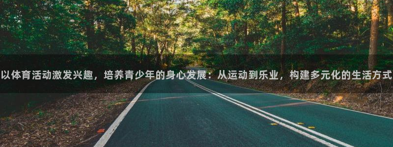 球王会体育：以体育活动激发兴趣，培养青少年的身心发展：从运动到乐业，构建多元化的生活方式