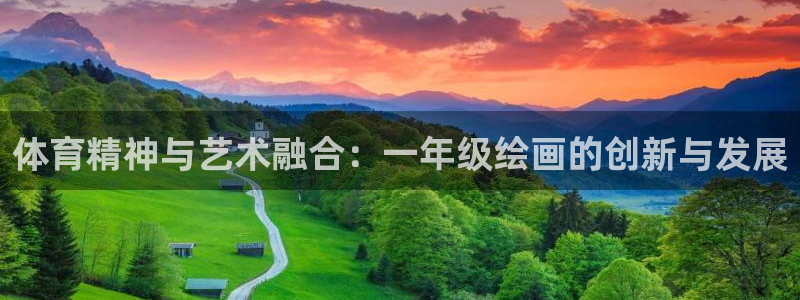 球王会体育：体育精神与艺术融合：一年级绘画的创新与发展